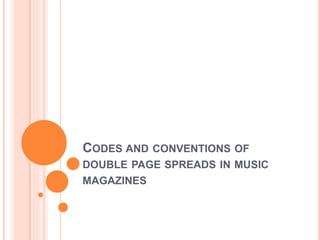 CODES AND CONVENTIONS OF
DOUBLE PAGE SPREADS IN MUSIC
MAGAZINES
 