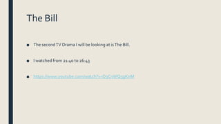 The Bill
■ The secondTV Drama I will be looking at isThe Bill.
■ I watched from 21:40 to 26:43
■ https://www.youtube.com/watch?v=D3CnWQ5gKnM
 