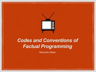 Codes and Conventions of
Factual Programming
Alexander Blake
 