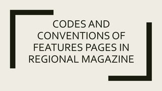 CODES AND
CONVENTIONS OF
FEATURES PAGES IN
REGIONAL MAGAZINE
 