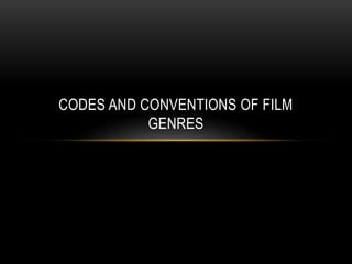 CODES AND CONVENTIONS OF FILM
GENRES
 