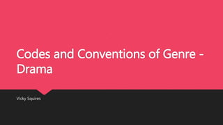 Codes and Conventions of Genre -
Drama
Vicky Squires
 
