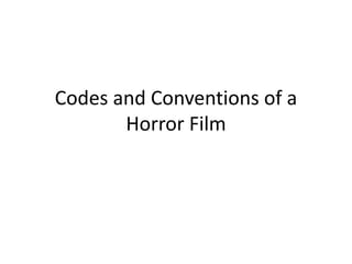 Codes and Conventions of a
Horror Film
 