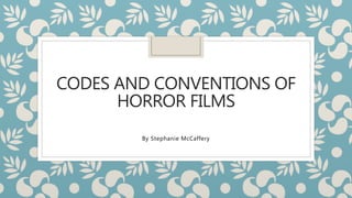 CODES AND CONVENTIONS OF
HORROR FILMS
By Stephanie McCaffery
 