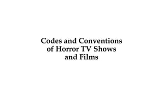 Codes and Conventions
of Horror TV Shows
and Films
 