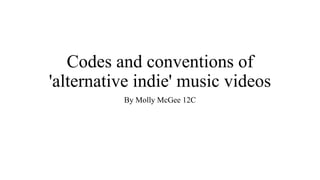 Codes and conventions of
'alternative indie' music videos
By Molly McGee 12C
 
