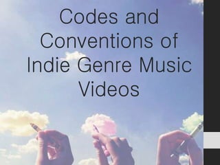 Codes and
Conventions of
Indie Genre Music
Videos
 