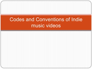 Codes and Conventions of Indie
        music videos
 