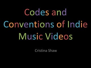 Codes and
Conventions of Indie
Music Videos
Cristina Shaw

 