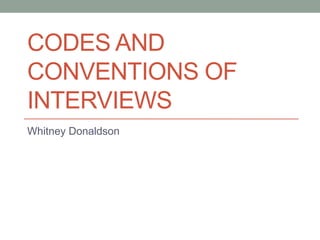 CODES AND
CONVENTIONS OF
INTERVIEWS
Whitney Donaldson
 
