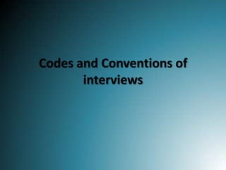 Codes and Conventions of
interviews

 