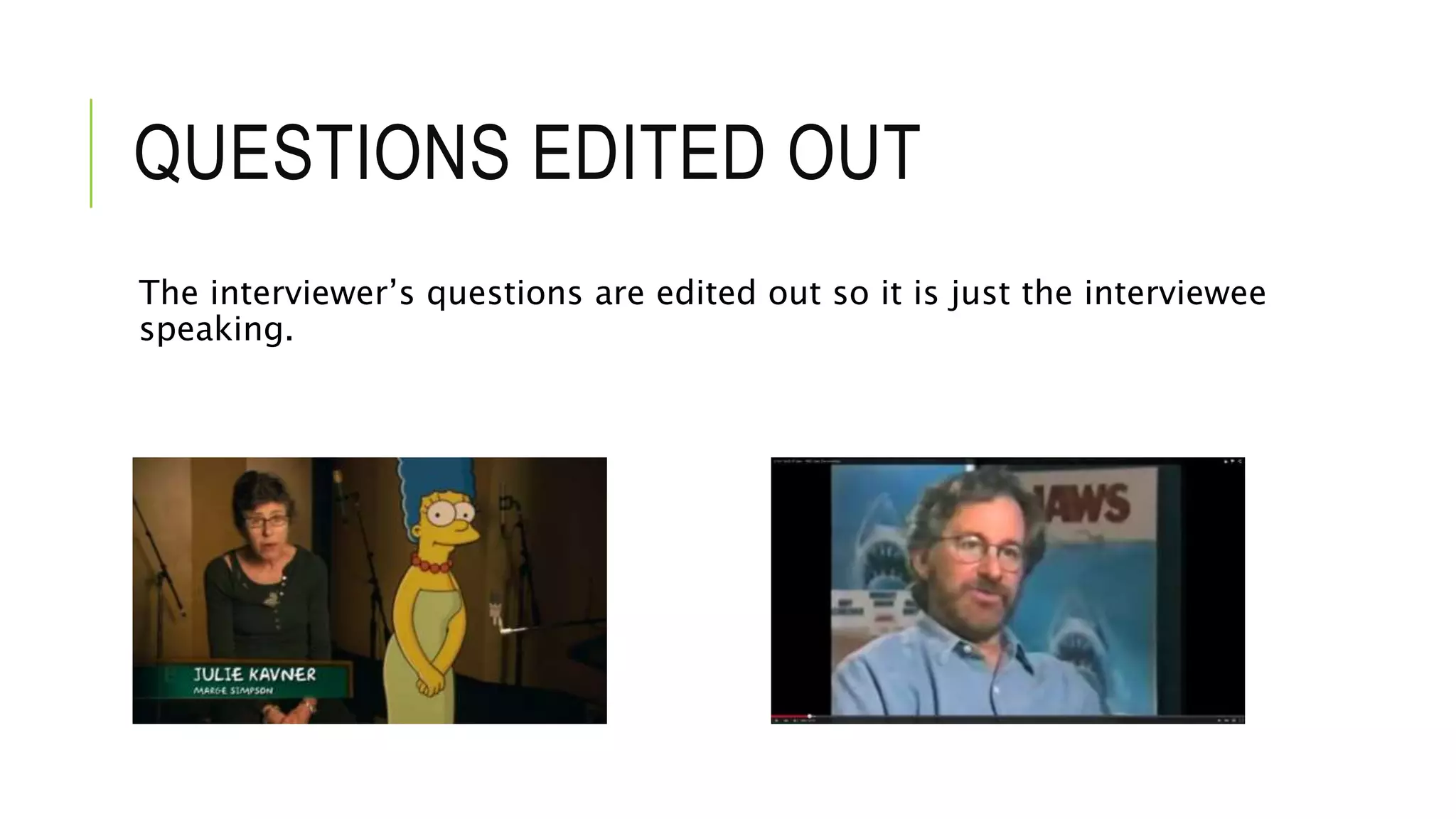 QUESTIONS EDITED OUT
The interviewer’s questions are edited out so it is just the interviewee
speaking.
 