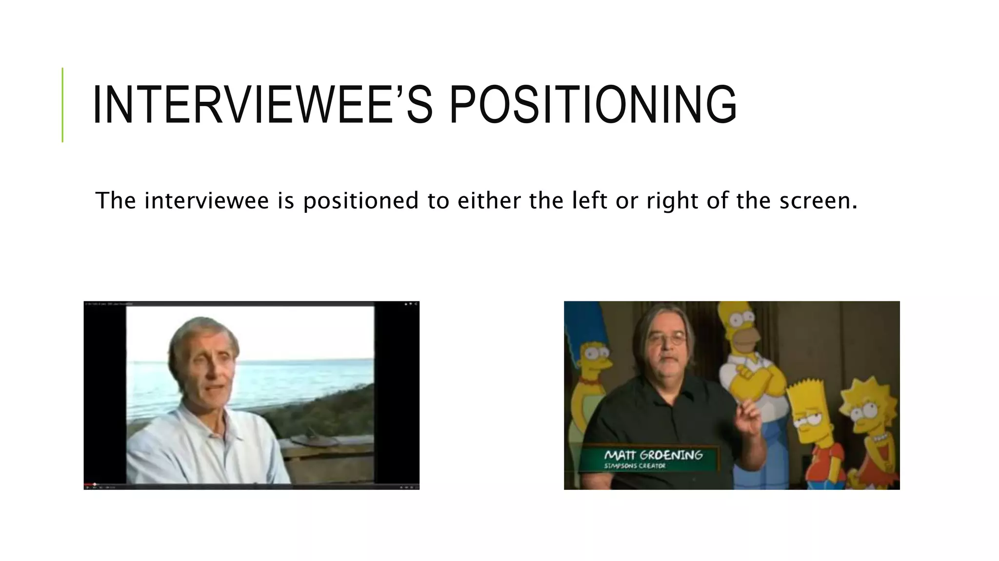 INTERVIEWEE’S POSITIONING
The interviewee is positioned to either the left or right of the screen.
 