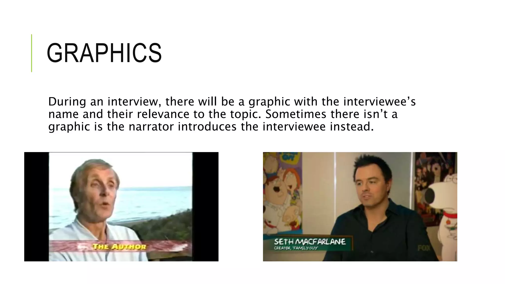 GRAPHICS
During an interview, there will be a graphic with the interviewee’s
name and their relevance to the topic. Sometimes there isn’t a
graphic is the narrator introduces the interviewee instead.
 