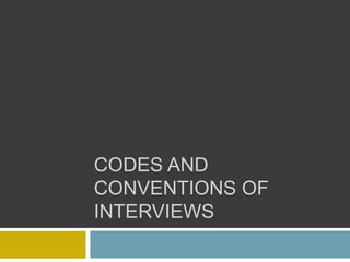CODES AND
CONVENTIONS OF
INTERVIEWS
 