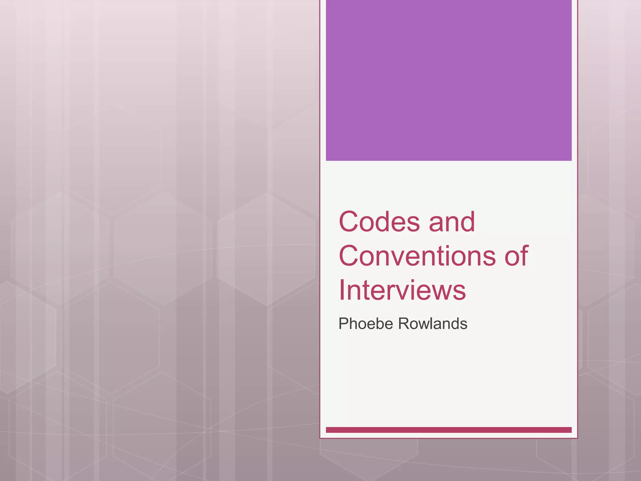Codes and
Conventions of
Interviews
Phoebe Rowlands