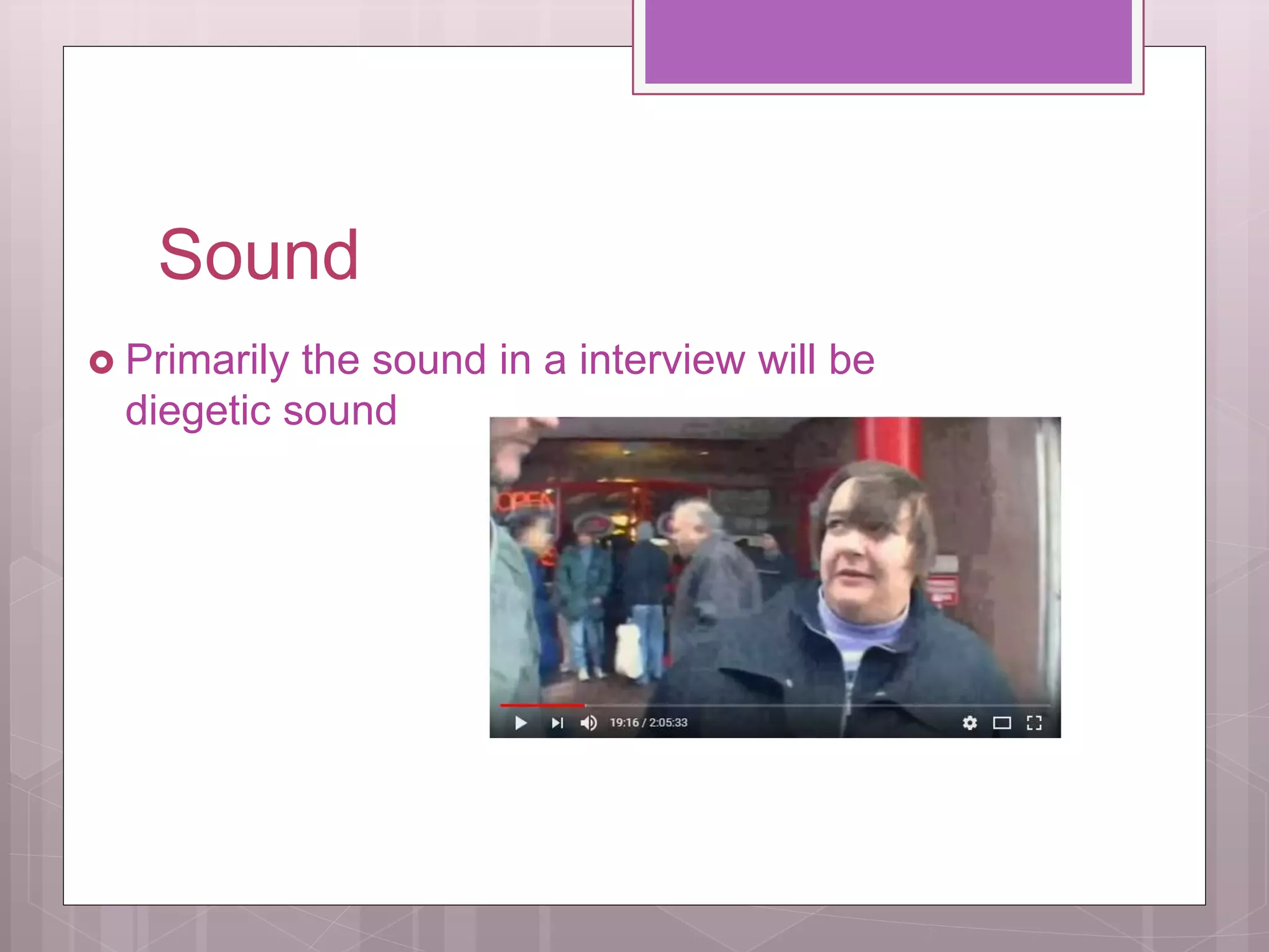 Sound
Primarily the sound in a interview will be
diegetic sound