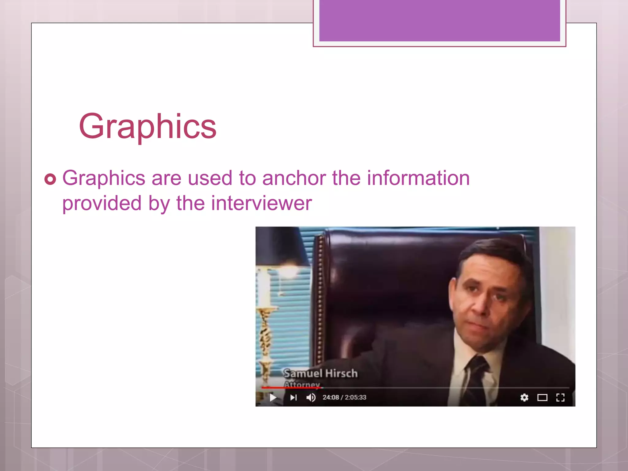 Graphics
Graphics are used to anchor the information
provided by the interviewer