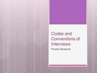 Codes and
Conventions of
Interviews
Phoebe Rowlands
 