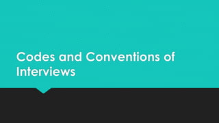 Codes and Conventions of
Interviews
 