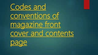 Codes and
conventions of
magazine front
cover and contents
page
 