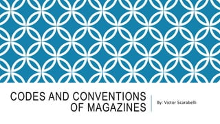 CODES AND CONVENTIONS
OF MAGAZINES
By: Victor Scarabelli
 