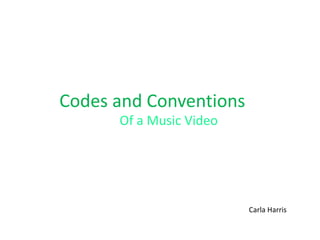 Codes and Conventions
Of a Music Video
Carla Harris
 