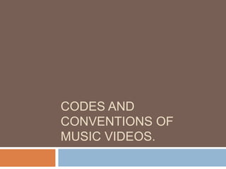 CODES AND
CONVENTIONS OF
MUSIC VIDEOS.
 