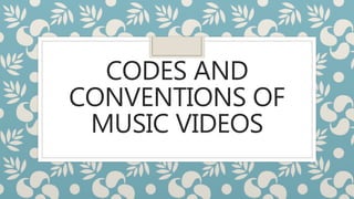 CODES AND 
CONVENTIONS OF 
MUSIC VIDEOS 
 
