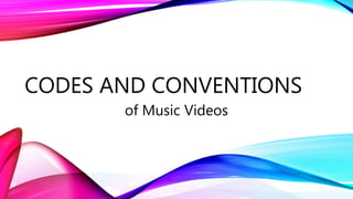 CODES AND CONVENTIONS
of Music Videos
 