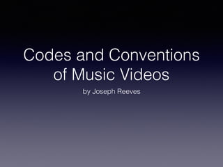 Codes and Conventions
of Music Videos
by Joseph Reeves
 