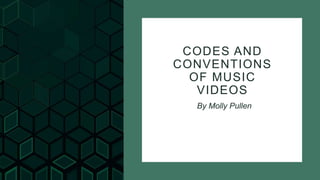 CODES AND
CONVENTIONS
OF MUSIC
VIDEOS
By Molly Pullen
 