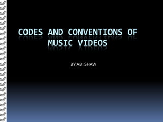 CODES AND CONVENTIONS OF
      MUSIC VIDEOS

          BY ABI SHAW
 