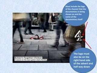 Must include the logo
of the channel that the
documentary is being
shown on and the
name of the
documentary itself




         The logo must
         also be on the
         right hand side
         of the advert and
         half way down
 