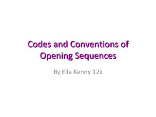 Codes and Conventions of
  Opening Sequences
      By Ella Kenny 12k
 