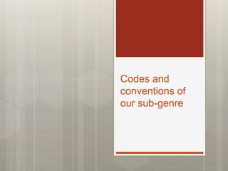 Codes and
conventions of
our sub-genre
 