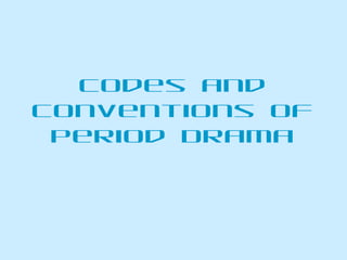 Codes and
Conventions of
 Period Drama
 