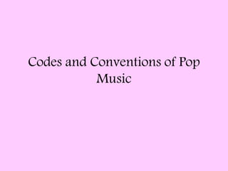 Codes and Conventions of Pop
Music
 