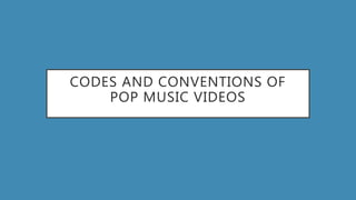 CODES AND CONVENTIONS OF
POP MUSIC VIDEOS
 