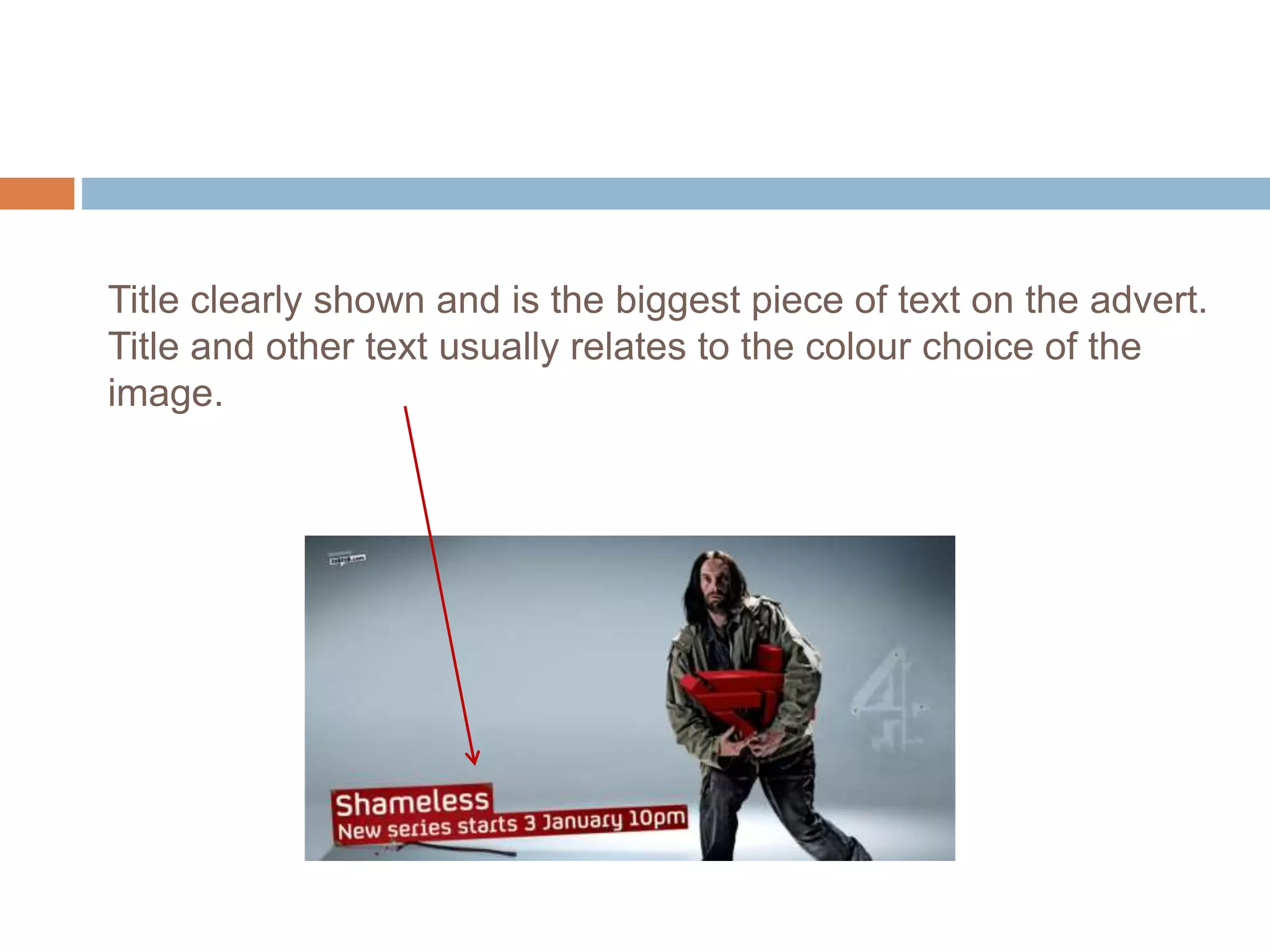 Title clearly shown and is the biggest piece of text on the advert.
Title and other text usually relates to the colour choice of the
image.