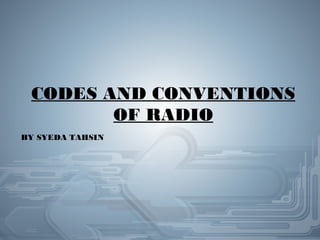 CODES AND CONVENTIONS 
OF RADIO 
BY SYEDA TAHSIN 
 