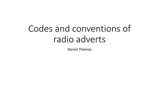 Codes and conventions of
radio adverts
Daniel Thomas
 