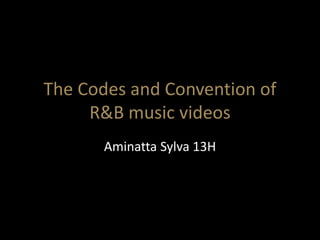 The Codes and Convention of 
R&B music videos 
Aminatta Sylva 13H 
 