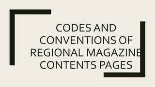 CODES AND
CONVENTIONS OF
REGIONAL MAGAZINE
CONTENTS PAGES
 