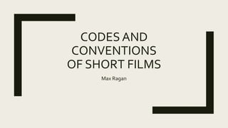 CODES AND
CONVENTIONS
OF SHORT FILMS
Max Ragan
 