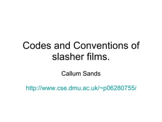 Codes and Conventions of slasher films. Callum Sands http://www.cse.dmu.ac.uk/~p06280755/tech1015/cw/xhtml/slash_conven.html   