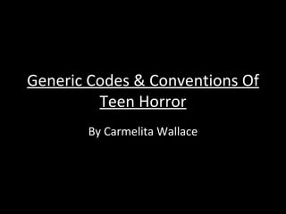 Generic Codes & Conventions Of
         Teen Horror
       By Carmelita Wallace
 