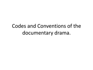 Codes and Conventions of the
   documentary drama.
 