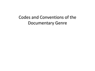 Codes and Conventions of the
Documentary Genre
 