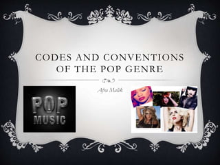 CODES AND CONVENTIONS
OF THE POP GENRE
Afra Malik
 